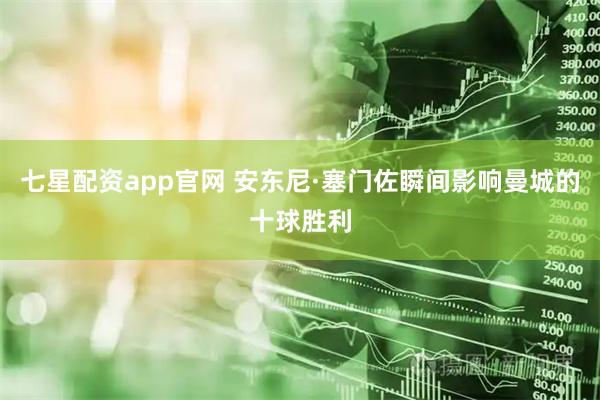 七星配资app官网 安东尼·塞门佐瞬间影响曼城的十球胜利