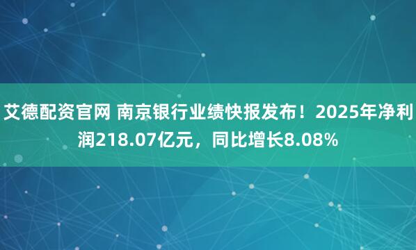 艾德配资官网 南京银行业绩快报发布！2025年净利润218.07亿元，同比增长8.08%