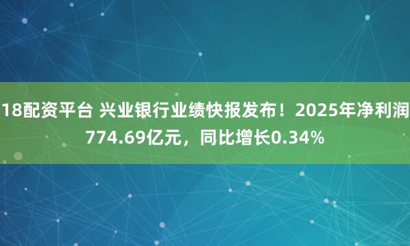 18配资平台 兴业银行业绩快报发布！2025年净利润774.69亿元，同比增长0.34%