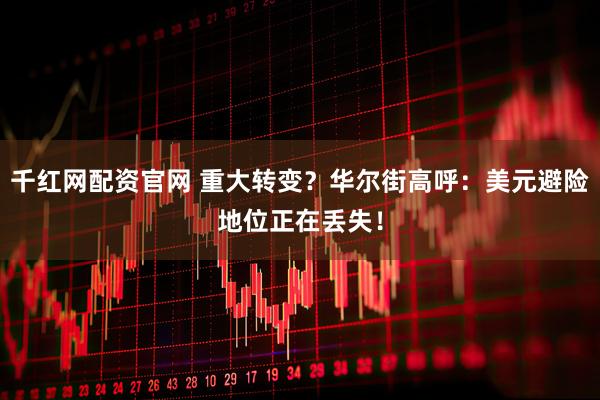 千红网配资官网 重大转变？华尔街高呼：美元避险地位正在丢失！