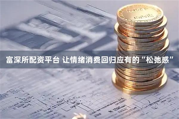 富深所配资平台 让情绪消费回归应有的“松弛感”