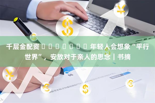 千层金配资 ​​​​​​​年轻人会想象“平行世界”，安放对于亲人的思念｜书摘