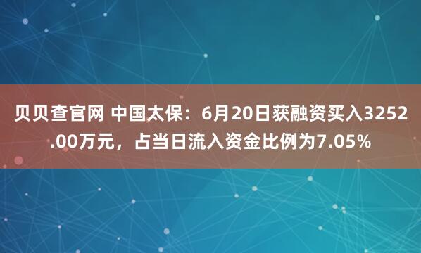 贝贝查官网 中国太保：6月20日获融资买入3252.00万元，占当日流入资金比例为7.05%