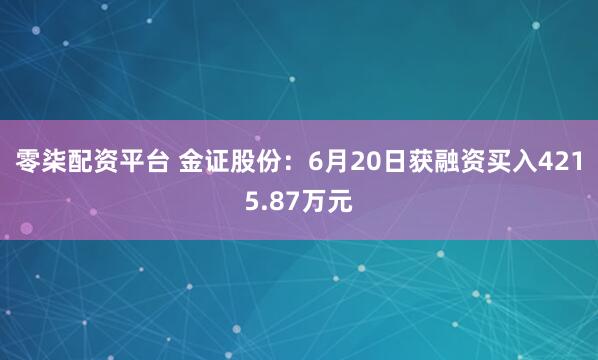 零柒配资平台 金证股份：6月20日获融资买入4215.87万元