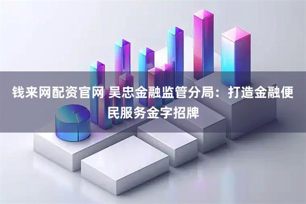 钱来网配资官网 吴忠金融监管分局：打造金融便民服务金字招牌
