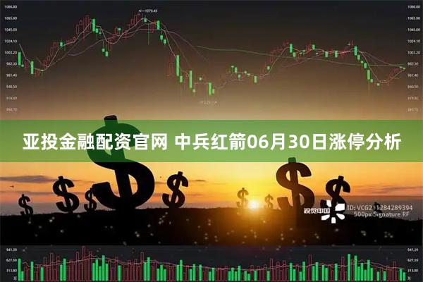 亚投金融配资官网 中兵红箭06月30日涨停分析