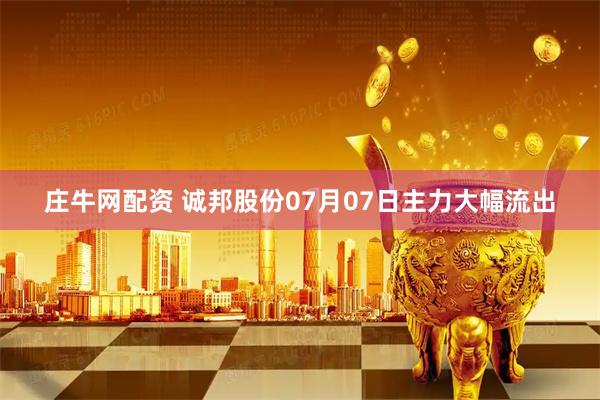庄牛网配资 诚邦股份07月07日主力大幅流出