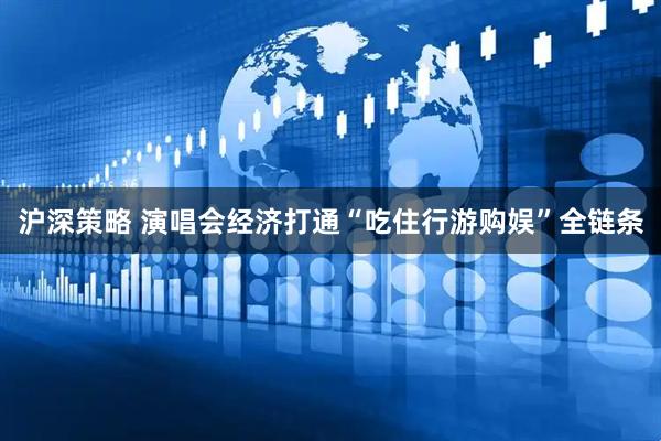 沪深策略 演唱会经济打通“吃住行游购娱”全链条