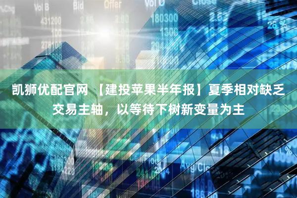 凯狮优配官网 【建投苹果半年报】夏季相对缺乏交易主轴，以等待下树新变量为主