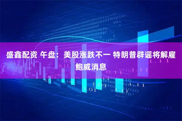 盛鑫配资 午盘：美股涨跌不一 特朗普辟谣将解雇鲍威消息