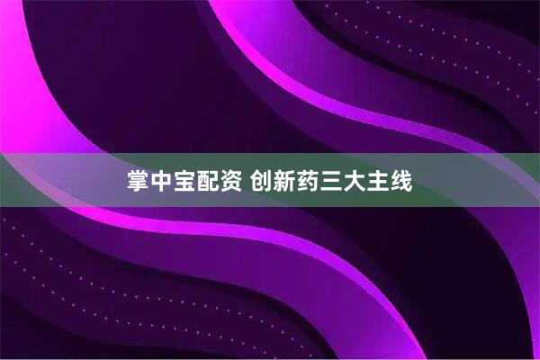 掌中宝配资 创新药三大主线