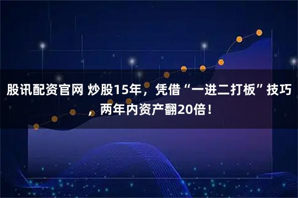 股讯配资官网 炒股15年，凭借“一进二打板”技巧，两年内资产翻20倍！