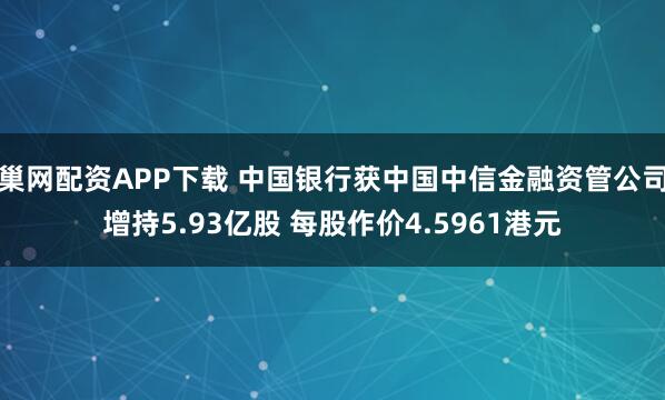 巢网配资APP下载 中国银行获中国中信金融资管公司增持5.93亿股 每股作价4.5961港元