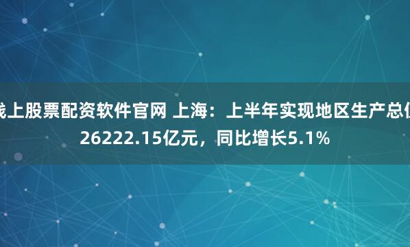 线上股票配资软件官网 上海：上半年实现地区生产总值26222.15亿元，同比增长5.1%
