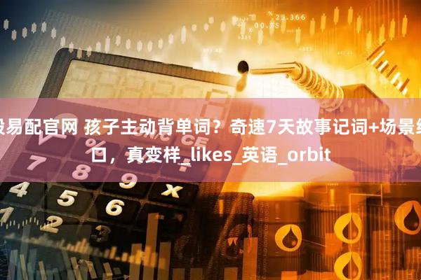 股易配官网 孩子主动背单词？奇速7天故事记词+场景练口，真变样_likes_英语_orbit