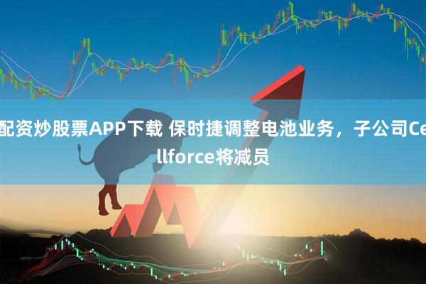 配资炒股票APP下载 保时捷调整电池业务，子公司Cellforce将减员