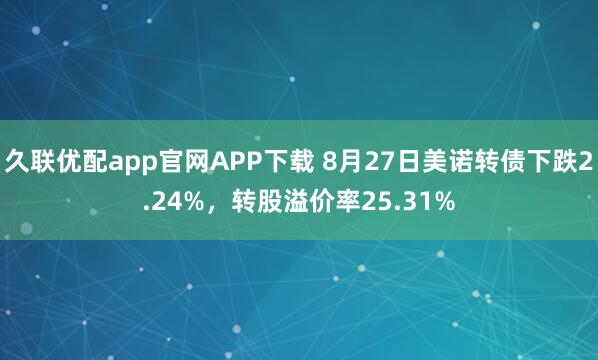 久联优配app官网APP下载 8月27日美诺转债下跌2.24%,转股溢价率25.31%