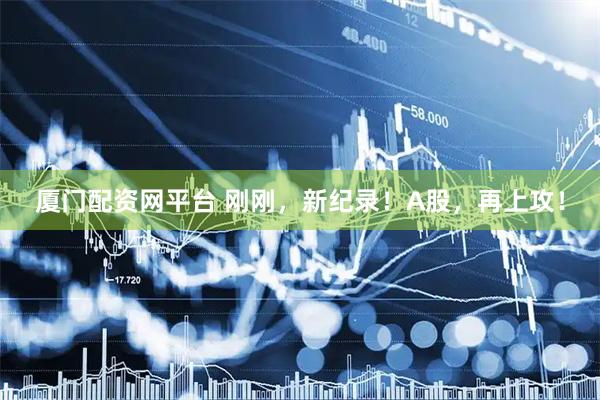 厦门配资网平台 刚刚,新纪录!A股,再上攻!