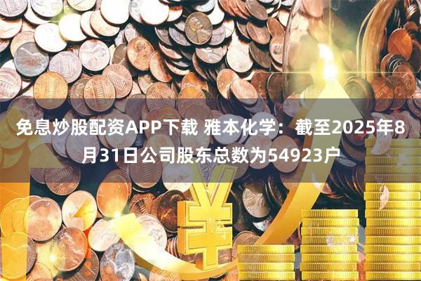 免息炒股配资APP下载 雅本化学：截至2025年8月31日公司股东总数为54923户