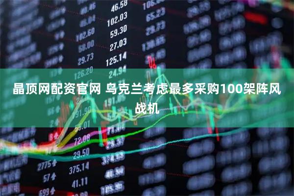 晶顶网配资官网 乌克兰考虑最多采购100架阵风战机
