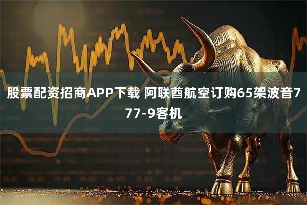 股票配资招商APP下载 阿联酋航空订购65架波音777-9客机