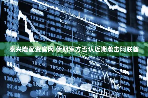 泰兴隆配资官网 伊朗军方否认近期袭击阿联酋